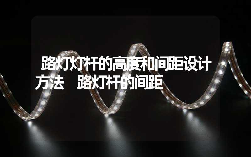 路灯灯杆的高度和间距设计方法 路灯杆的间距